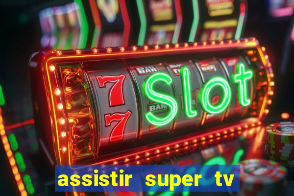 assistir super tv ao vivo